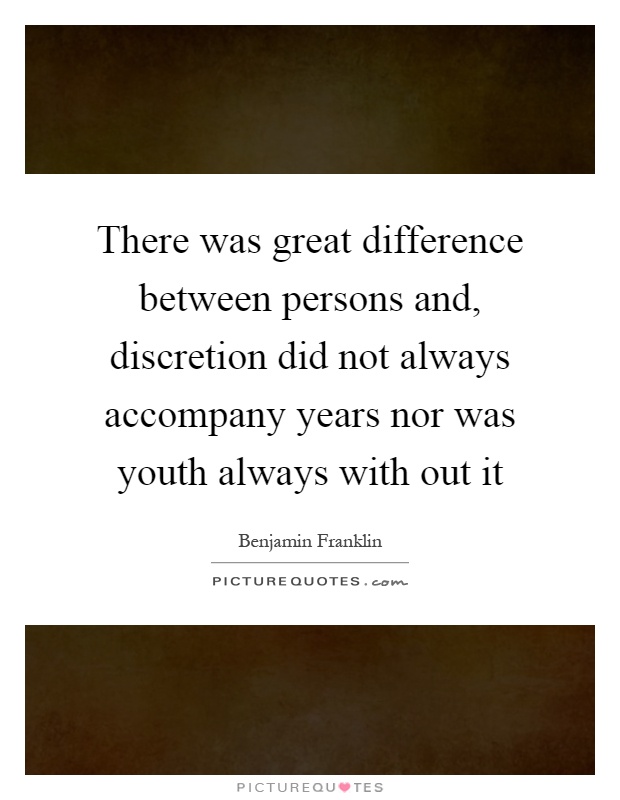 There was great difference between persons and, discretion did not always accompany years nor was youth always with out it Picture Quote #1