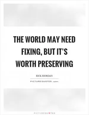 The world may need fixing, but it’s worth preserving Picture Quote #1