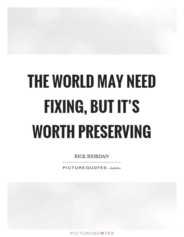 The world may need fixing, but it's worth preserving Picture Quote #1