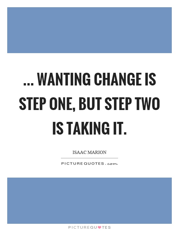 ... wanting change is step one, but step two is taking it Picture Quote #1