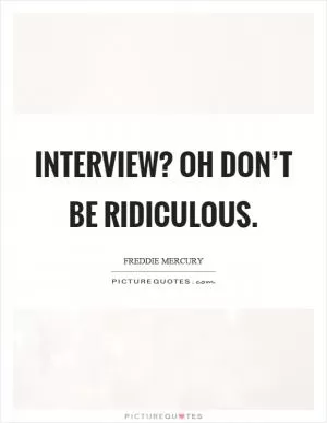 Interview? Oh don’t be ridiculous Picture Quote #1