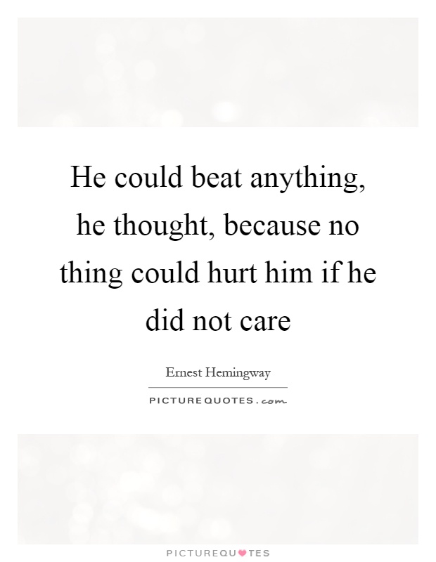 He could beat anything, he thought, because no thing could hurt him if he did not care Picture Quote #1