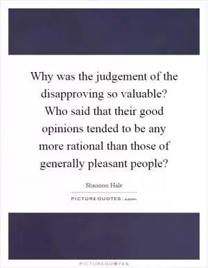 Why was the judgement of the disapproving so valuable? Who said that their good opinions tended to be any more rational than those of generally pleasant people? Picture Quote #1