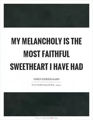 My melancholy is the most faithful sweetheart I have had Picture Quote #1