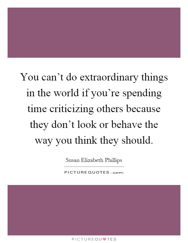 You can't do extraordinary things in the world if you're spending time criticizing others because they don't look or behave the way you think they should Picture Quote #1