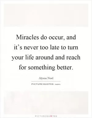 Miracles do occur, and it’s never too late to turn your life around and reach for something better Picture Quote #1