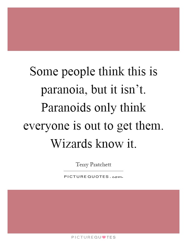 Some people think this is paranoia, but it isn't. Paranoids only think everyone is out to get them. Wizards know it Picture Quote #1