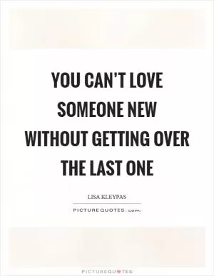 You can’t love someone new without getting over the last one Picture Quote #1