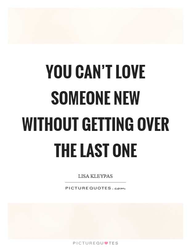 You can't love someone new without getting over the last one Picture Quote #1