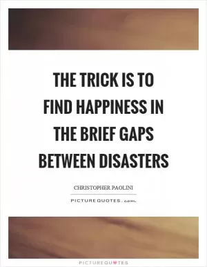 The trick is to find happiness in the brief gaps between disasters Picture Quote #1