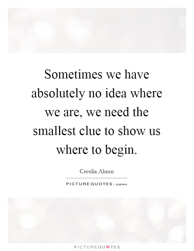 Sometimes we have absolutely no idea where we are, we need the smallest clue to show us where to begin Picture Quote #1