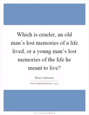 Which is crueler, an old man’s lost memories of a life lived, or a young man’s lost memories of the life he meant to live? Picture Quote #1