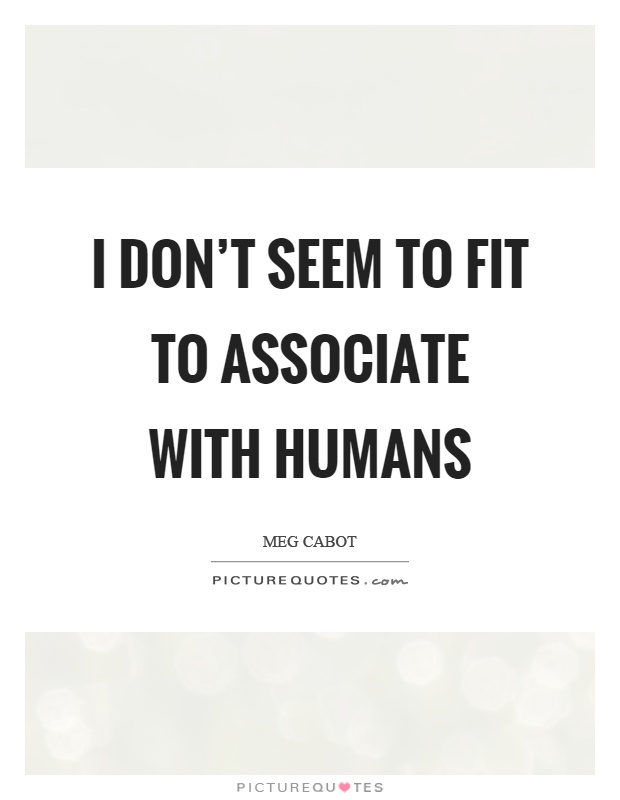 I don't seem to fit to associate with humans Picture Quote #1