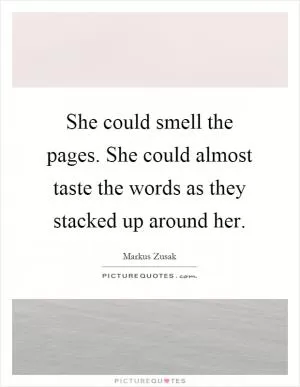 She could smell the pages. She could almost taste the words as they stacked up around her Picture Quote #1