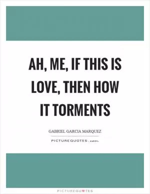 Ah, me, if this is love, then how it torments Picture Quote #1