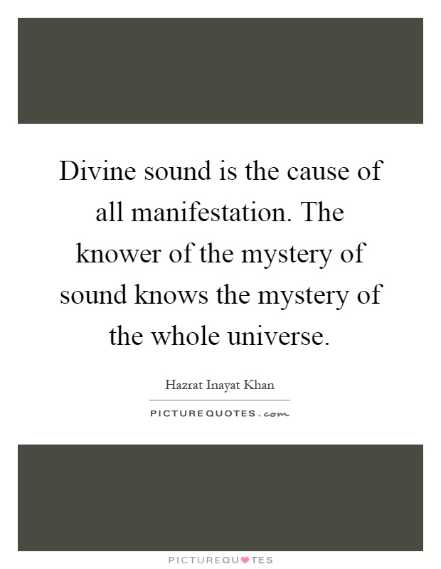 Divine sound is the cause of all manifestation. The knower of the mystery of sound knows the mystery of the whole universe Picture Quote #1