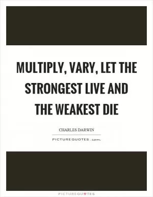 Multiply, vary, let the strongest live and the weakest die Picture Quote #1