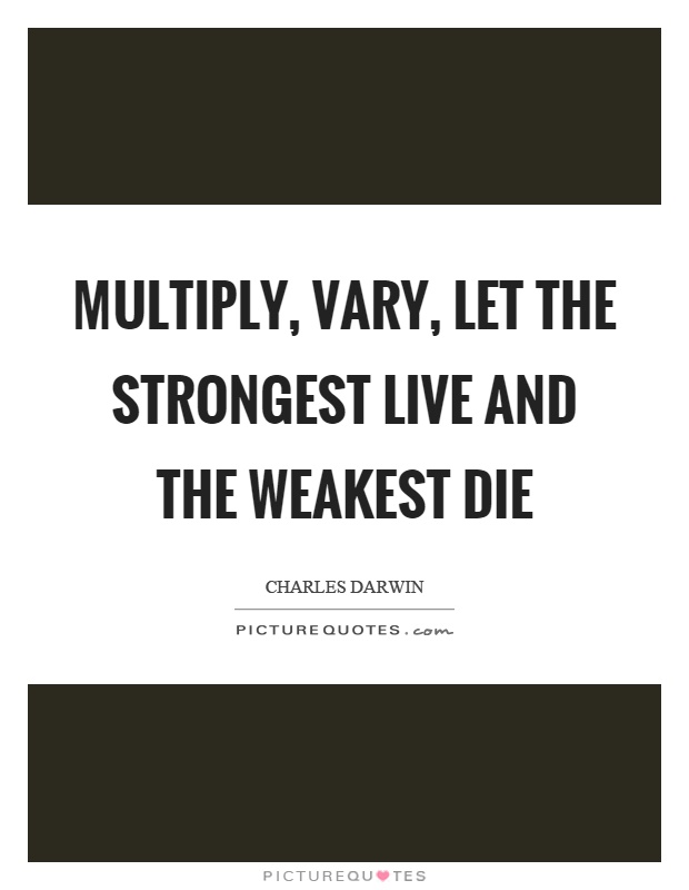 Multiply, vary, let the strongest live and the weakest die Picture Quote #1