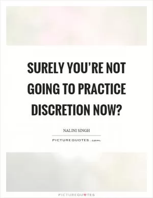Surely you’re not going to practice discretion now? Picture Quote #1