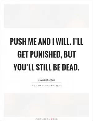 Push me and I will. I’ll get punished, but you’ll still be dead Picture Quote #1