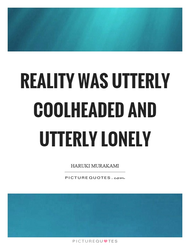 Reality was utterly coolheaded and utterly lonely Picture Quote #1