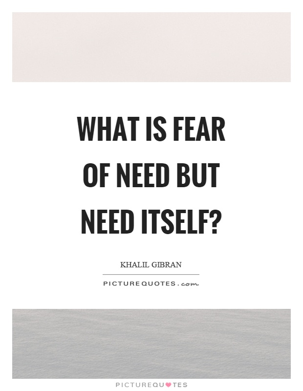 What is fear of need but need itself? Picture Quote #1