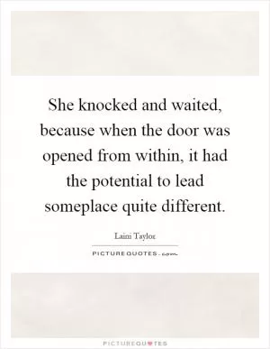 She knocked and waited, because when the door was opened from within, it had the potential to lead someplace quite different Picture Quote #1