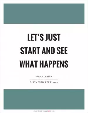 Let’s just start and see what happens Picture Quote #1