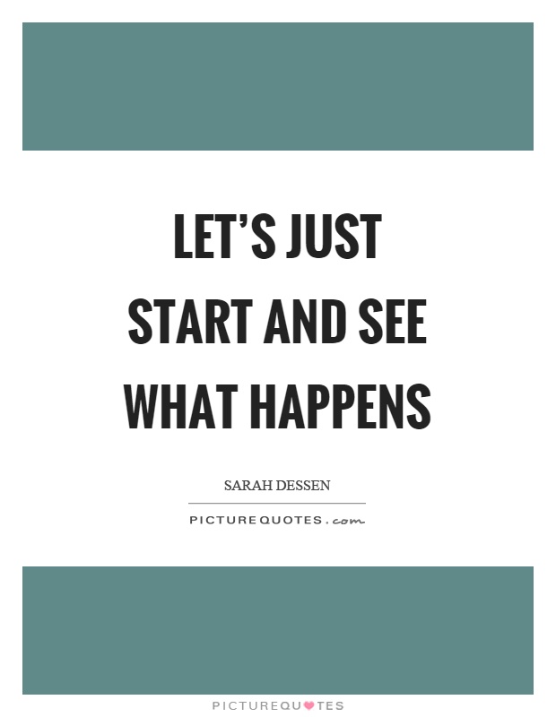 Let's just start and see what happens Picture Quote #1