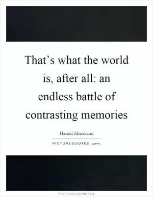 That’s what the world is, after all: an endless battle of contrasting memories Picture Quote #1