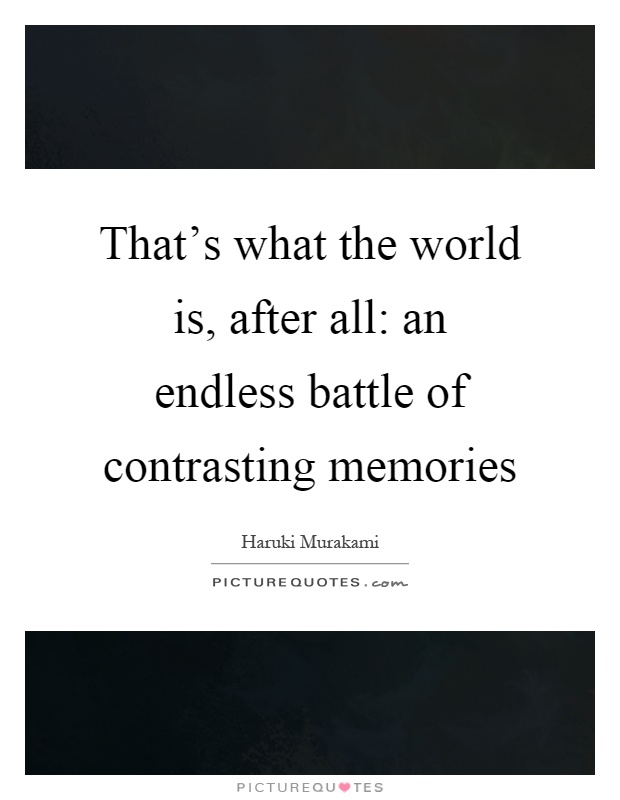 That's what the world is, after all: an endless battle of contrasting memories Picture Quote #1