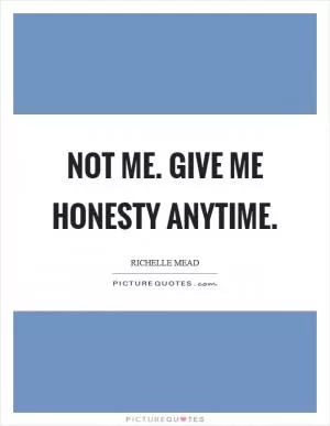 Not me. Give me honesty anytime Picture Quote #1