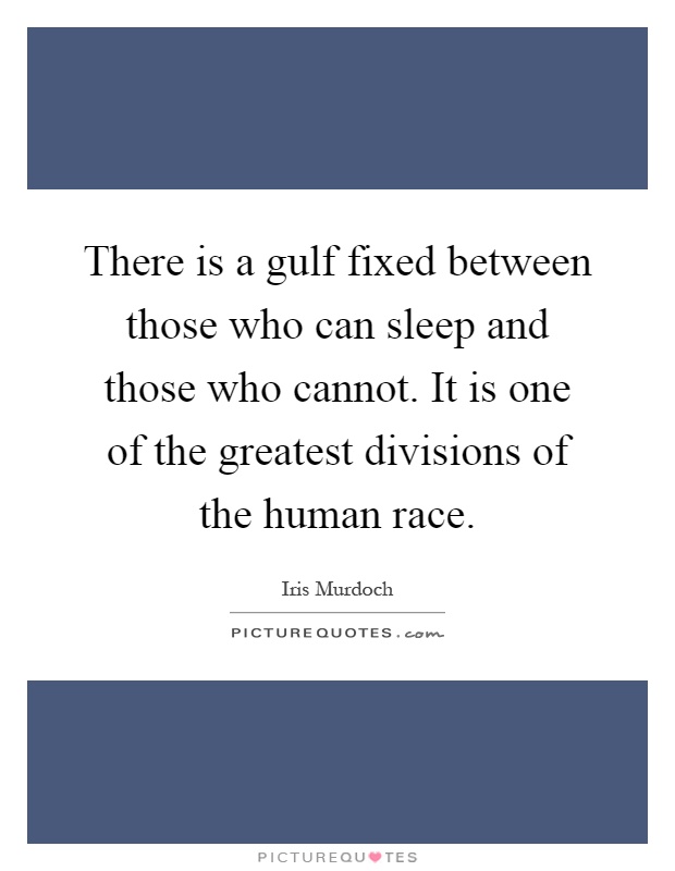 There is a gulf fixed between those who can sleep and those who cannot. It is one of the greatest divisions of the human race Picture Quote #1