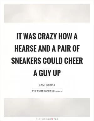 It was crazy how a hearse and a pair of sneakers could cheer a guy up Picture Quote #1