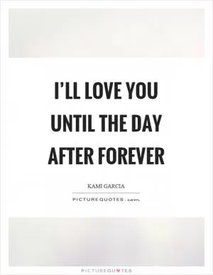 I’ll love you until the day after forever Picture Quote #1