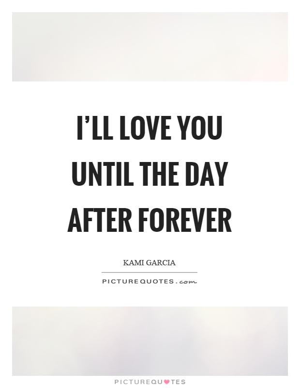 I'll love you until the day after forever Picture Quote #1