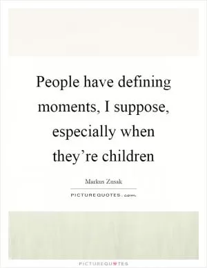People have defining moments, I suppose, especially when they’re children Picture Quote #1