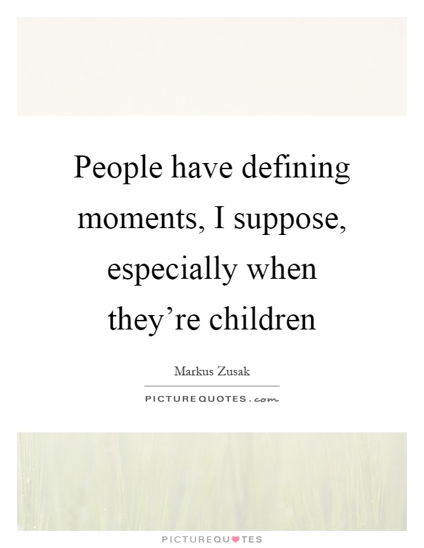 People have defining moments, I suppose, especially when they’re children Picture Quote #1