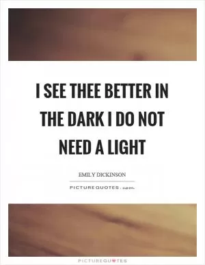 I see thee better in the dark I do not need a light Picture Quote #1