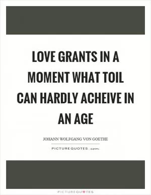 Love grants in a moment what toil can hardly acheive in an age Picture Quote #1