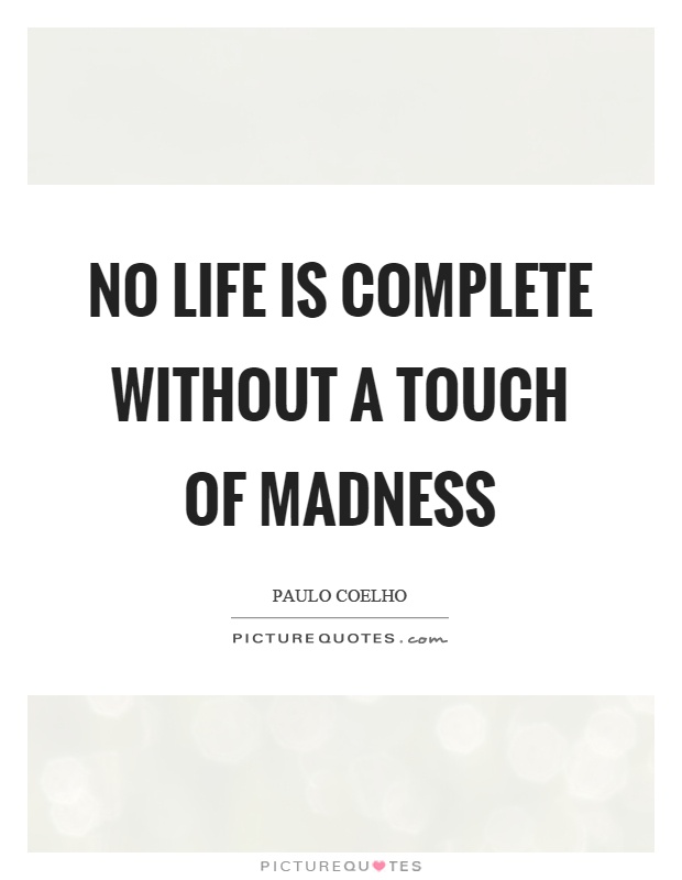 No life is complete without a touch of madness Picture Quote #1