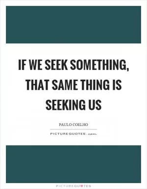 If we seek something, that same thing is seeking us Picture Quote #1