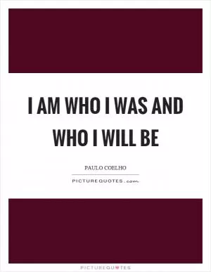 I am who I was and who I will be Picture Quote #1