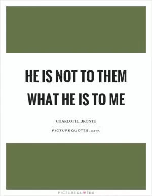 He is not to them what he is to me Picture Quote #1