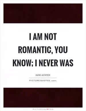 I am not romantic, you know; I never was Picture Quote #1