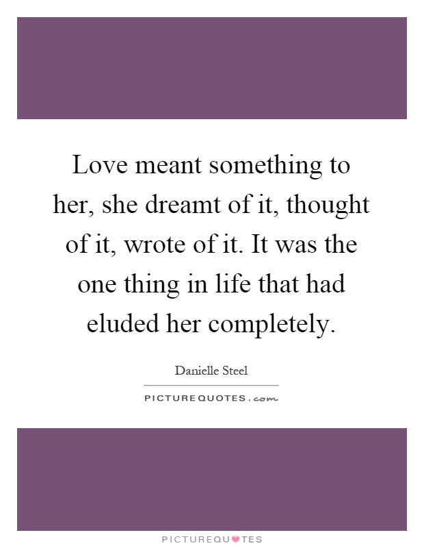 Love meant something to her, she dreamt of it, thought of it, wrote of it. It was the one thing in life that had eluded her completely Picture Quote #1
