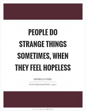 People do strange things sometimes, when they feel hopeless Picture Quote #1