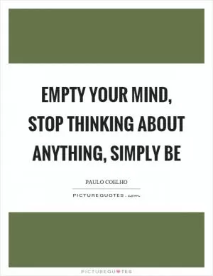 Empty your mind, stop thinking about anything, simply be Picture Quote #1