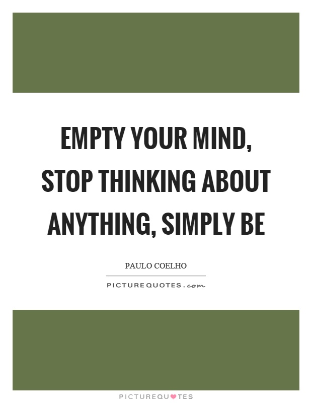 Empty your mind, stop thinking about anything, simply be Picture Quote #1