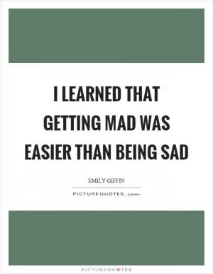 I learned that getting mad was easier than being sad Picture Quote #1